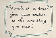 A break from your routine