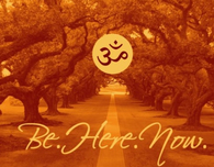 Be here now