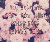 Greatest thing that ever happened to me