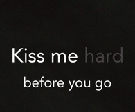 Kiss me hard before you go