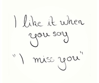I like it when you say i miss you