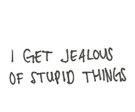 I get jealous of stupid things