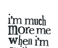 Im much more me when im with you