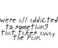 Addicted to something that takes away the pain