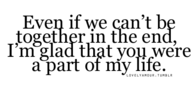 Im glad you were a part of my life