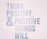 Think positive and positive things will happen