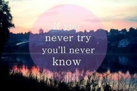 If you never try, you will never know