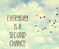 Everyday is a second chance