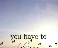 You have to believe