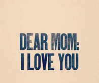 Dear Mom, I love you