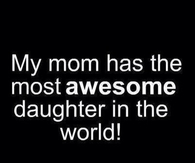 My mom has the most awesome daughter in the world