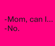 Mom, can I..