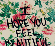 I hope you feel beautiful today