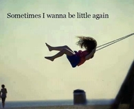 Sometimes i wanna be little again
