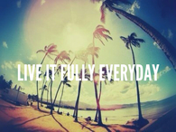 Live it fully everyday