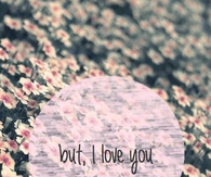 But I love you