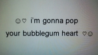 Im gonna pop your bubblegum heart