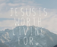 Jesus is worth living for