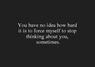 Force myself to stop thinking about you