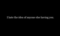 I hate the idea of anyone else having you