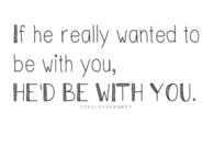If he really wanted to be with you hed be with you