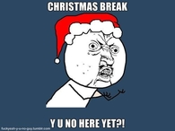 Christmas break, Y U NO Here Yet