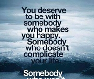 you deserve to be with someone happy
