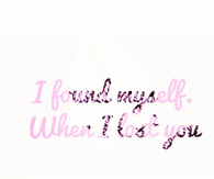 I found myself when I lost you