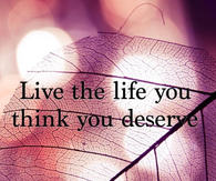 live the life you thin you deserve