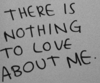 There is nothing to love about me