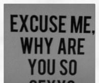 Why are you so sexy