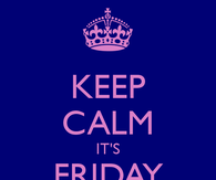 Keep calm its friday tomorrow