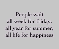 People wait all life for happiness