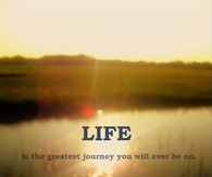 Life is the greatest journey