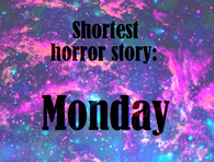 Shortest horror story: Monday
