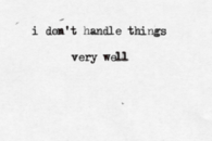 I dont handle things very well