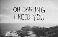 Oh darling i need you