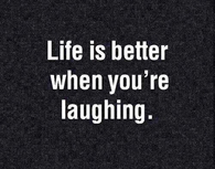 Life is better when you are laughing