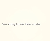 Stay strong and make them wonder