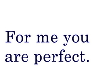 For me you are perfect