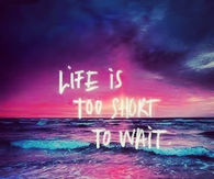 Life Is Too Short To Wait