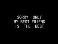 Sorry only my best friend is the best