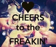 Cheers to the freakin weeekend