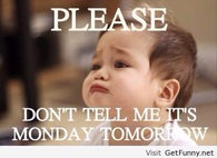 Dont tell me its monday tomorrow