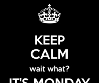 Keep calm, wait what? Its monday tomorrow