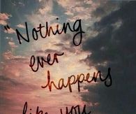 Nothing ever happens life you imagine it will