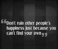 dont ruin other peoples happiness