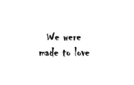 We were made to love