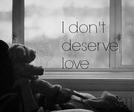 I dont deserve love