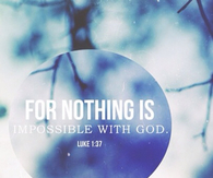 For nothing is impossible with God